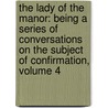 The Lady Of The Manor: Being A Series Of Conversations On The Subject Of Confirmation, Volume 4 by Unknown