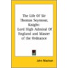 The Life Of Sir Thomas Seymour, Knight: Lord High Admiral Of England And Master Of The Ordnance by John Maclean