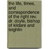 The Life, Times, And Correspondence Of The Right Rev. Dr. Doyle, Bishop Of Kildare And Leighlin