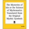 The Mysteries If Isis Or The Science Of Mythematics Translated From The Original Mythic Symbols door Uniche