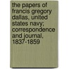 The Papers Of Francis Gregory Dallas, United States Navy; Correspondence And Journal, 1837-1859 by Dallas Francis Gregory