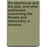 The Playhouse And The Play, And Other Addresses Concerning The Theatre And Democracy In America door Percy MacKaye