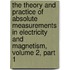 The Theory And Practice Of Absolute Measurements In Electricity And Magnetism, Volume 2, Part 1
