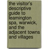 The Visitor's Descriptive Guide To Leamington Spa, Warwick, And The Adjacent Towns And Villages by Sarah Medley