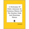 A Dictionary Of Polite Literature Or Fabulous History Of The Heathen Gods And Illustrious Heroes door Onbekend