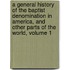 A General History Of The Baptist Denomination In America, And Other Parts Of The World, Volume 1