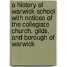 A History Of Warwick School With Notices Of The Collegiate Church, Gilds, And Borough Of Warwick door Onbekend