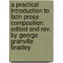 A Practical Introduction To Latin Prose Composition. Edited And Rev. By George Granville Bradley