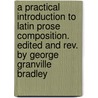 A Practical Introduction To Latin Prose Composition. Edited And Rev. By George Granville Bradley door Thomas Kerchever Arnold