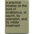 A Practical Treatise On The Cure Of Strabismus, Or Squint, By Operation, And By Milder Treatment