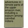 Adventures in Remote Parts of the Upper Amazon River, Including a Sojourn Among Cannibal Indians by Algot Lange
