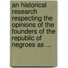 An Historical Research Respecting The Opinions Of The Founders Of The Republic Of Negroes As ... by George Livermore