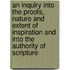 An Inquiry Into the Proofs, Nature and Extent of Inspiration and Into the Authority of Scripture
