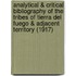Analytical & Critical Bibliography Of The Tribes Of Tierra Del Fuego & Adjacent Territory (1917)