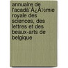 Annuaire De L'Acadã¯Â¿Â½Mie Royale Des Sciences, Des Lettres Et Des Beaux-Arts De Belgique by Unknown