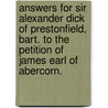 Answers For Sir Alexander Dick Of Prestonfield, Bart. To The Petition Of James Earl Of Abercorn. by Unknown