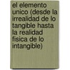 El Elemento Unico (Desde La Irrealidad De Lo Tangible Hasta La Realidad Fisica De Lo Intangible) door Rafael Canete Mesa