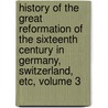 History Of The Great Reformation Of The Sixteenth Century In Germany, Switzerland, Etc, Volume 3 door Jean Henri Merle D'Aubignï¿½