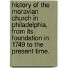 History Of The Moravian Church In Philadelphia, From Its Foundation In 1749 To The Present Time. by Abraham Ritter