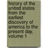 History Of The United States From The Earliest Discovery Of America To The Present Day, Volume 1
