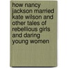 How Nancy Jackson Married Kate Wilson And Other Tales Of Rebellious Girls And Daring Young Women door Mark Swain