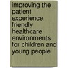 Improving The Patient Experience. Friendly Healthcare Environments For Children And Young People door Nhs Estates
