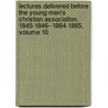 Lectures Delivered Before The Young Men's Christian Association, 1845-1846--1864-1865, Volume 10 by Young Men'S. Chr
