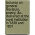 Lectures On General Literature, Poetry, &C., Delivered At The Royal Institution In 1830 And 1831
