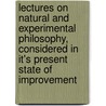 Lectures On Natural And Experimental Philosophy, Considered In It's Present State Of Improvement by Unknown