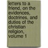 Letters To A Friend, On The Evidences, Doctrines, And Duties Of The Christian Religion, Volume 1