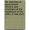 Life Sketches Of Government Officers And Members Of The Legislature Of The State Of New York ... door Onbekend