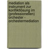 Mediation als Instrument zur Konfliktlösung im (professionellen) Orchester - Orchestermediation by Angelika Kutz