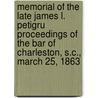 Memorial Of The Late James L. Petigru Proceedings Of The Bar Of Charleston, S.C., March 25, 1863 door Jamesh L. Petigru