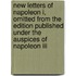 New Letters Of Napoleon I, Omitted From The Edition Published Under The Auspices Of Napoleon Iii