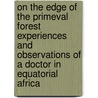 On The Edge Of The Primeval Forest Experiences And Observations Of A Doctor In Equatorial Africa by Dr Albert Schweitzer