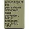 Proceedings Of The Pennsylvania Democratic State Convention, Held At Harrisburg, March 4th, 1856 by Democratic Party Pennsylvania Conventio