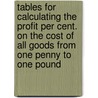 Tables For Calculating The Profit Per Cent. On The Cost Of All Goods From One Penny To One Pound by John Haig