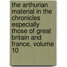 The Arthurian Material In The Chronicles Especially Those Of Great Britain And France, Volume 10 by Robert Huntington Fletcher