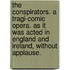 The Conspirators. A Tragi-Comic Opera. As It Was Acted In England And Ireland, Without Applause.