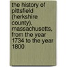 The History Of Pittsfield (Herkshire County), Massachusetts, From The Year 1734 To The Year 1800 door Jea Smith