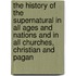 The History Of The Supernatural In All Ages And Nations And In All Churches, Christian And Pagan