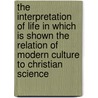 The Interpretation Of Life In Which Is Shown The Relation Of Modern Culture To Christian Science by Gerhardt C. Mars