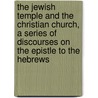 The Jewish Temple And The Christian Church, A Series Of Discourses On The Epistle To The Hebrews door Robert William Dale
