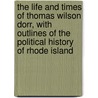 The Life And Times Of Thomas Wilson Dorr, With Outlines Of The Political History Of Rhode Island door Dan King