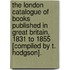 The London Catalogue Of Books Published In Great Britain, 1831 To 1855 [Compiled By T. Hodgson].
