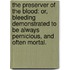 The Preserver Of The Blood: Or, Bleeding Demonstrated To Be Always Pernicious, And Often Mortal.