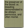 The Preserver Of The Blood: Or, Bleeding Demonstrated To Be Always Pernicious, And Often Mortal. by See Notes Multiple Contributors