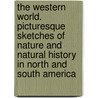 The Western World. Picturesque Sketches Of Nature And Natural History In North And South America door Onbekend