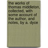 The Works Of Thomas Middleton, Collected, With Some Account Of The Author, And Notes, By A. Dyce door Thomas Middleton