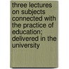 Three Lectures On Subjects Connected With The Practice Of Education; Delivered In The University by H.W. Eve